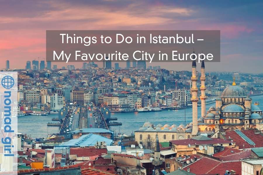 Things to Do in Istanbul – My Favourite City in Europe