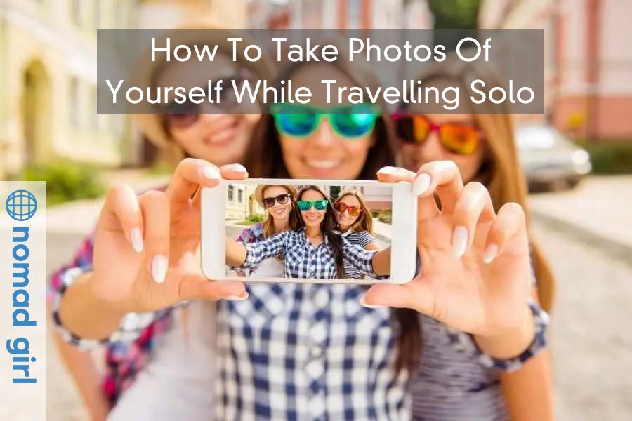 How To Take Photos Of Yourself While Travelling Solo