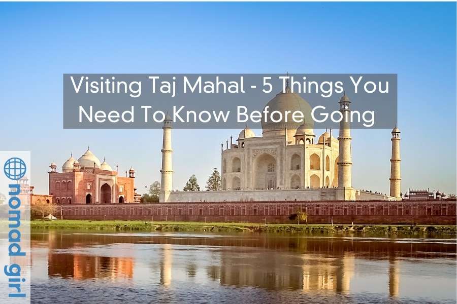 Visiting Taj Mahal - 5 Things You Need To Know Before Going