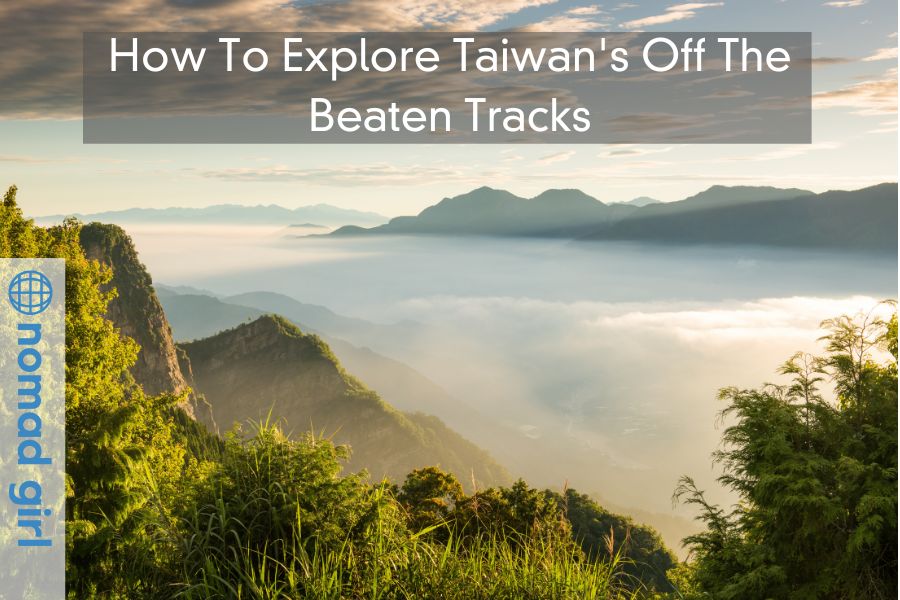 How To Explore Taiwan’s Off The Beaten Tracks