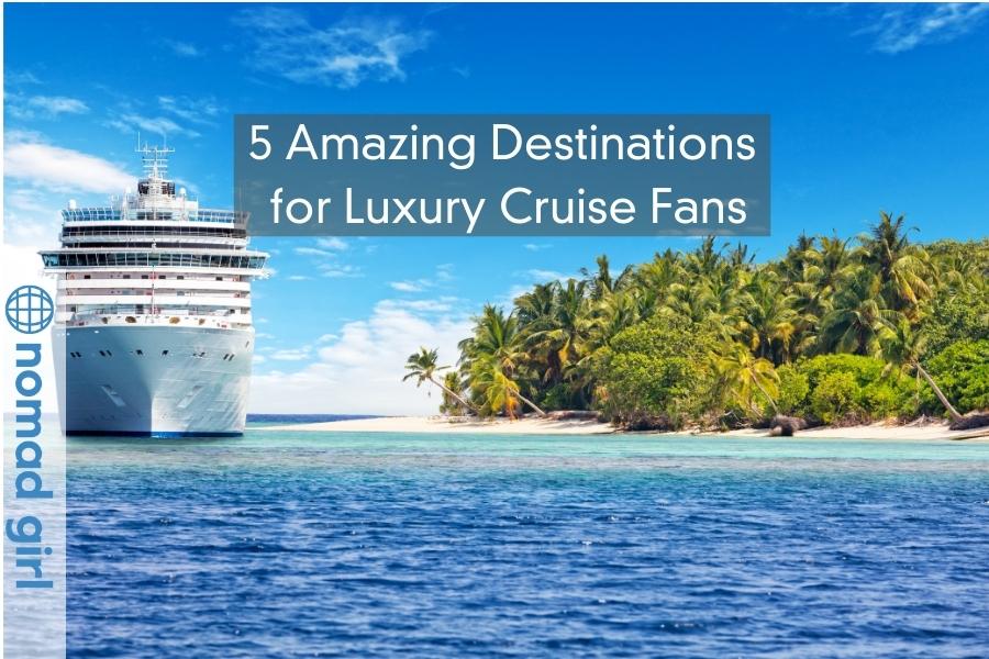 5 Amazing Destinations for Luxury Cruise Fans