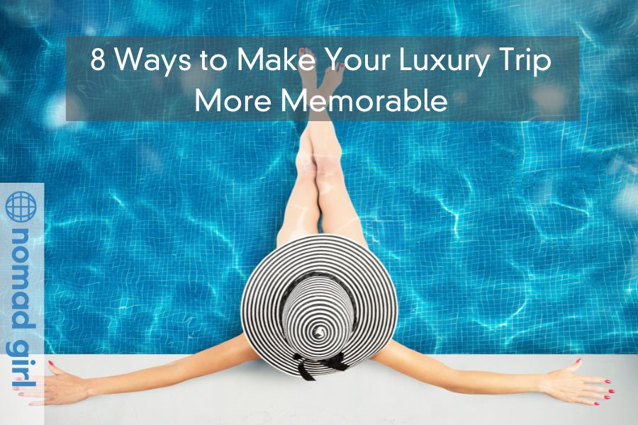 8 Ways to Make Your Luxury Trip More Memorable