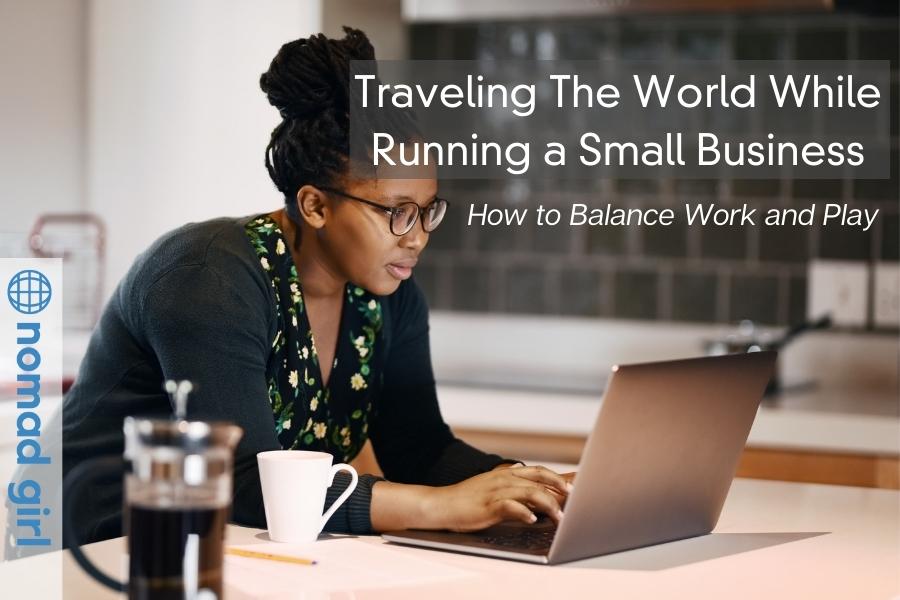 Traveling The World While Running a Small Business – How to Balance Work and Play