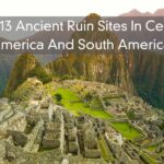 Top 13 Ancient Ruin Sites In Central America And South America