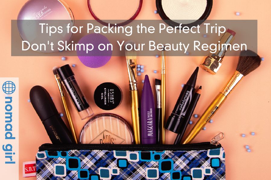 Tips for Packing the Perfect Trip – Don’t Skimp on Your Beauty Regimen