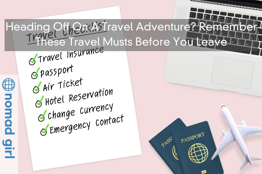 Heading Off On A Travel Adventure? Remember These Travel Musts Before You Leave