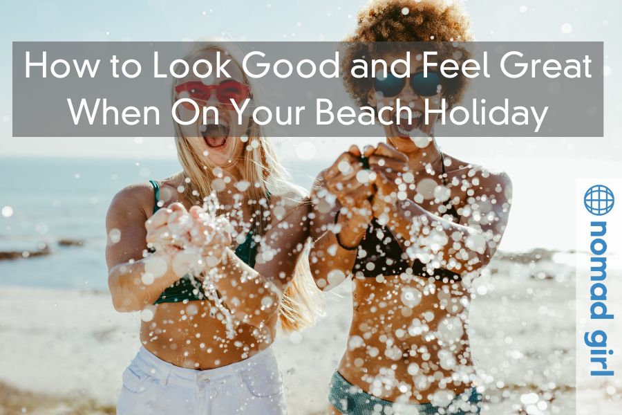 How to Look Good and Feel Great When On Your Beach Holiday