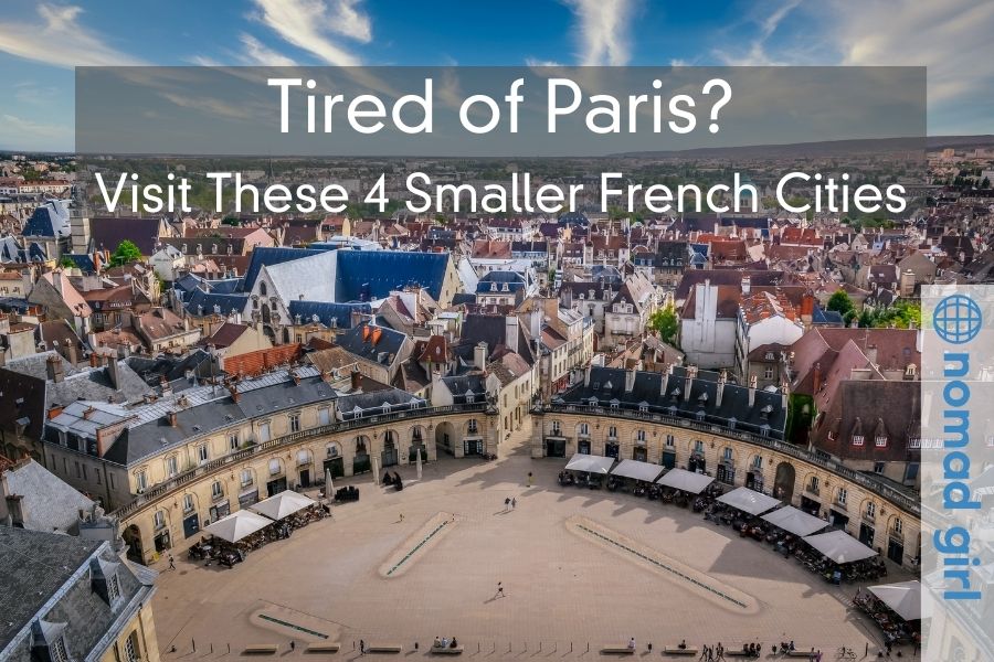 Tired of Paris? Visit These 4 Smaller French Cities