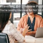 Unravelling the Interview Puzzle – Why You’re Landing Interviews But Not Job Offers