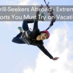 Thrill-Seekers Abroad – Extreme Sports You Must Try on Vacation