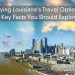 Trying Louisiana’s Travel Options – 6 Key Facts You Should Explore