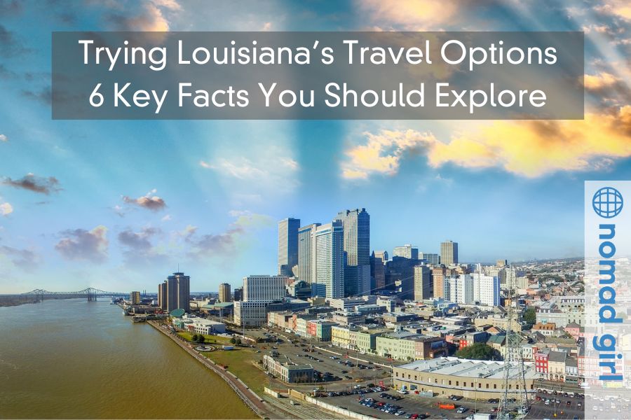 Trying Louisiana’s Travel Options – 6 Key Facts You Should Explore