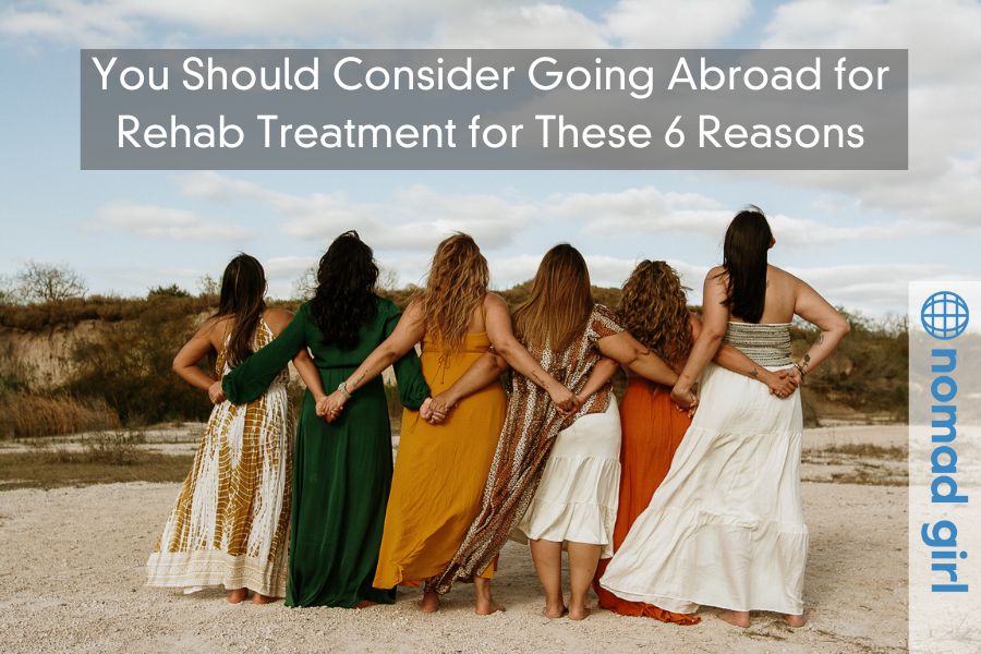 You Should Consider Going Abroad for Rehab Treatment for These 6 Reasons