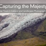 Capturing the Majesty – Glacier Tours in Iceland and Landscape Photography Tips