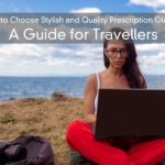 How to Choose Stylish and Quality Prescription Glasses – A Guide for Travellers