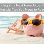 Planning Your Next Travel Expedition – Financial Tips You Need to Read