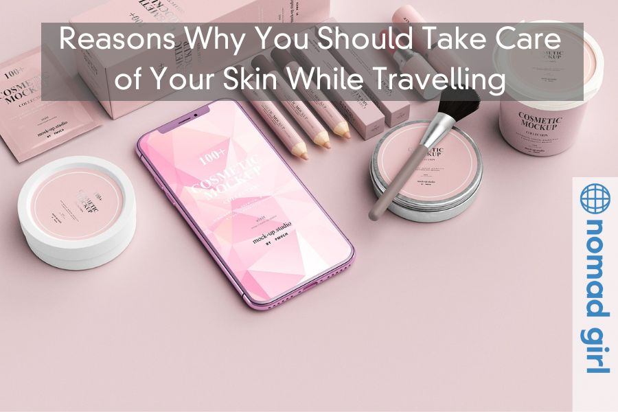 Reasons Why You Should Take Care of Your Skin While Travelling